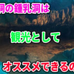 井倉洞の鍾乳洞は岡山県の観光としてオススメできるのか？